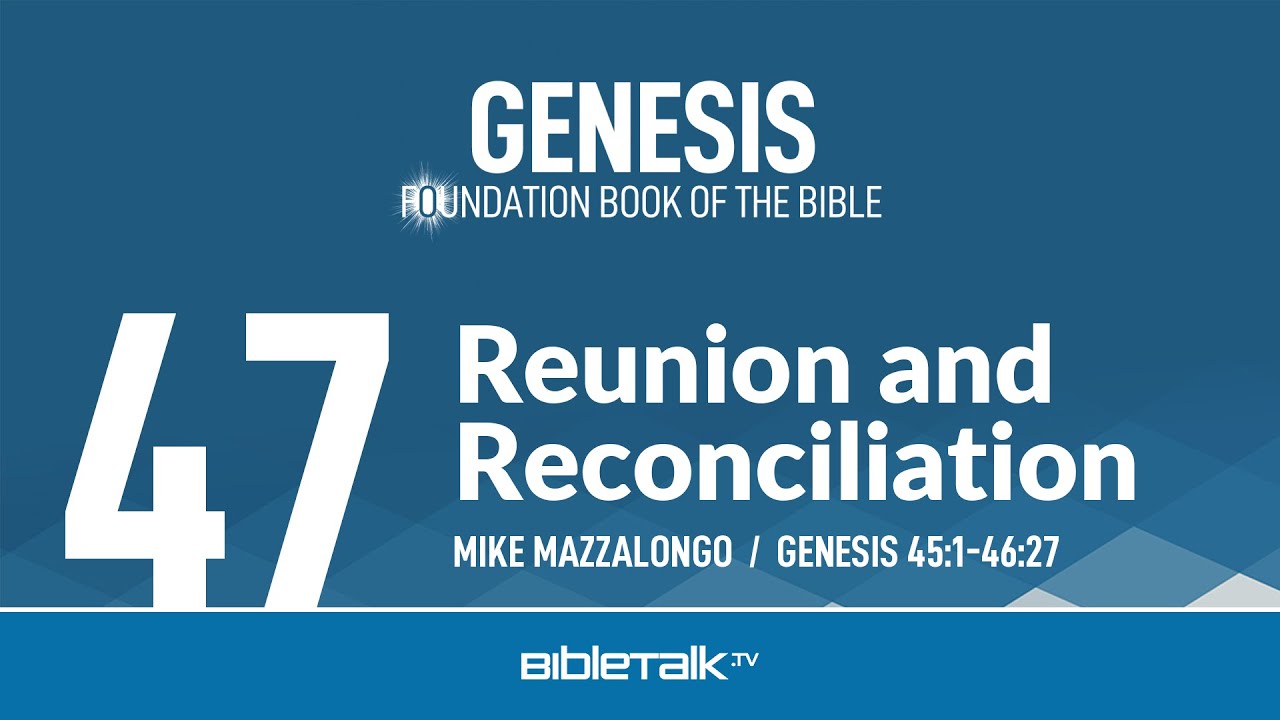 Reunion and Reconciliation (Genesis 45-46 Bible Study) – Mike Mazzalongo | BibleTalk.tv