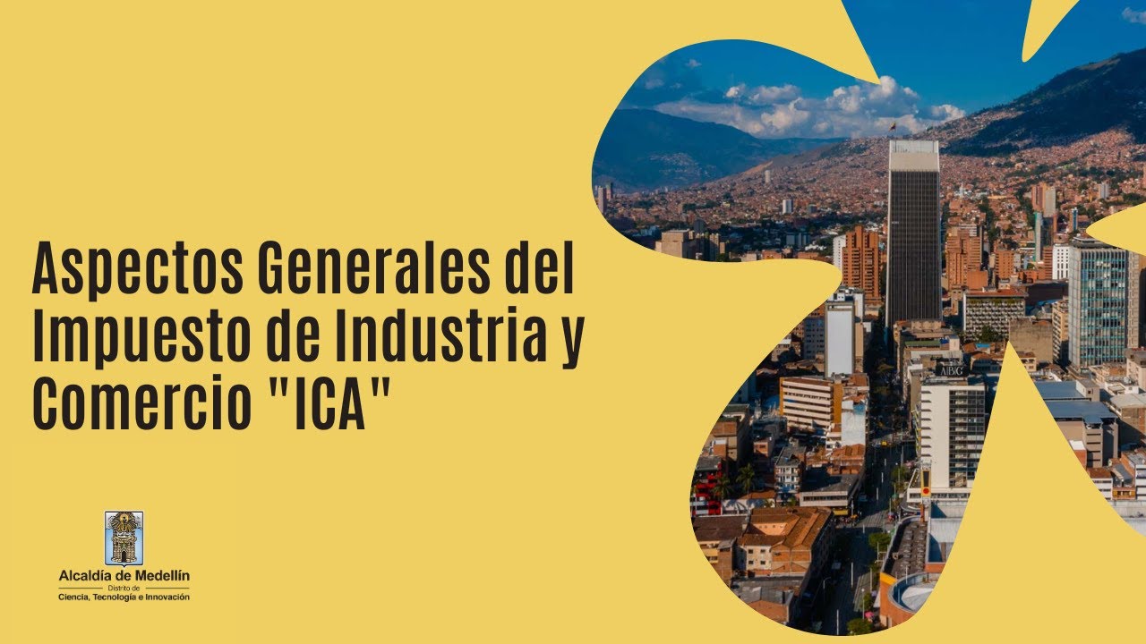 Aspectos generales del Impuesto de Industria y Comercio “ICA” - Alcaldía de Medellín - ICEF