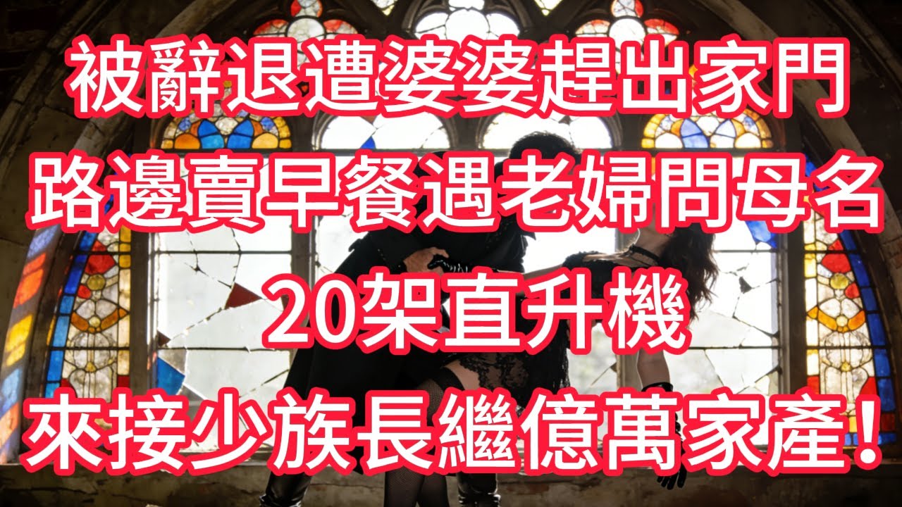 被辭退遭婆婆趕出家門，路邊賣早餐遇老婦問母名，20 架直升機來接少族長繼億萬家產！
