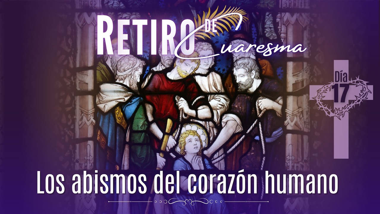 6 de marzo de 2026 | Día 17: “Los abismos del corazón humano”