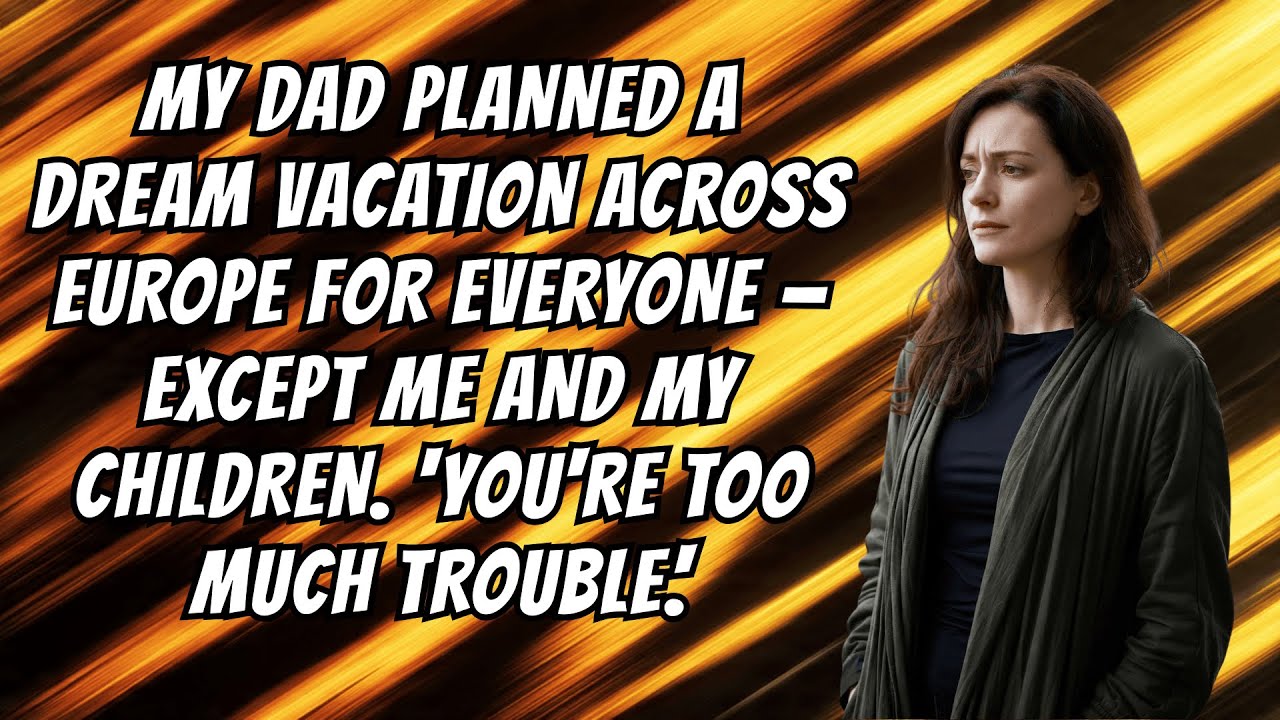 My DAD Planned A Dream Vacation Across EUROPE For Everyone &mdash; Except Me And My Children. You're Too