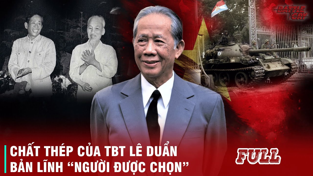 CHẤT THÉP CỦA LÊ DUẨN (FULL): NHỮNG LÝ DO TẤT YẾU KHIẾN TBT LÊ DUẨN ĐƯỢC LỊCH SỬ LỰA CHỌN