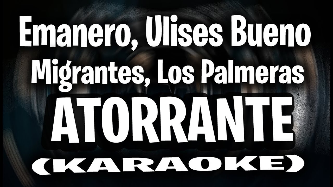Emanero, Ulises Bueno, Migrantes, Los Palmeras - ATORRANTE (KARAOKE)