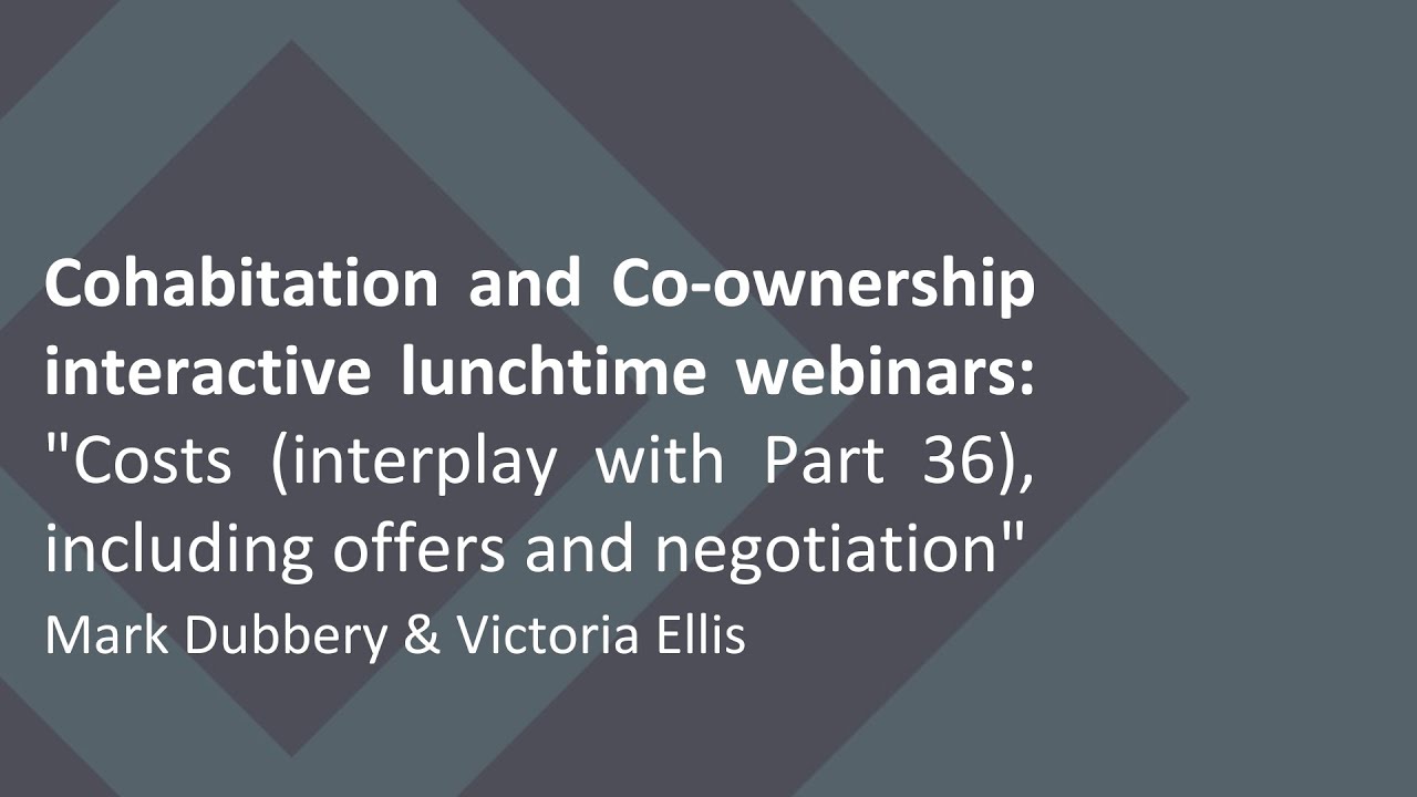 Cohabitation & Co-ownership webinars: Costs (interplay with Part 36), including offers & negotiation