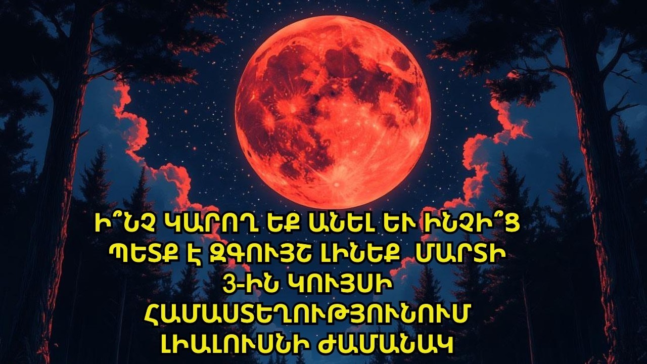 Ի՞նչ կարող եք անել և ինչի՞ց պետք է զգույշ լինեք 2026 թ մարտի 3-ին  լիալուսնի ժամանակ։