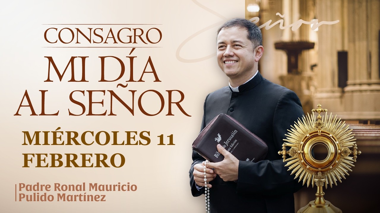 CONSAGRACIÓN DE MI DÍA AL SEÑOR DE HOY MIÉRCOLES 11 DE FEBRERO DE 2026