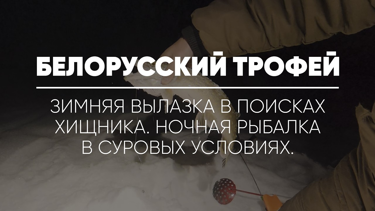 БЕЛОРУССКИЙ ТРОФЕЙ // Зимняя вылазка в поисках хищника. Ночная рыбалка в суровых условиях.