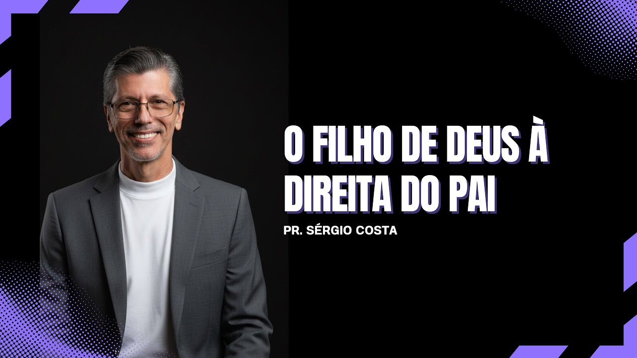 O FILHO DE DEUS À DIREITA DO PAI | PASTOR SÉRGIO COSTA