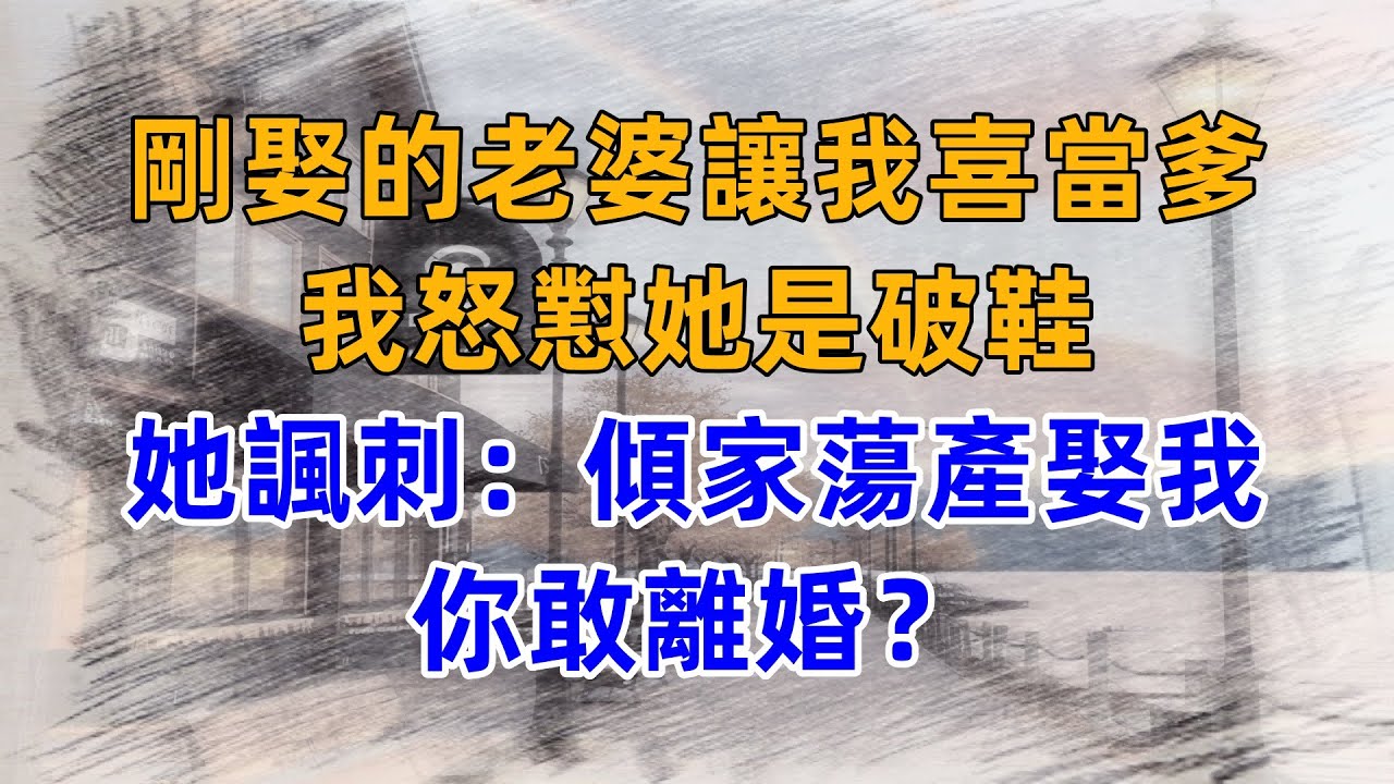 剛娶的老婆讓我喜當爹，我怒懟她是破鞋，她諷刺：傾家蕩產娶我，你敢離婚？