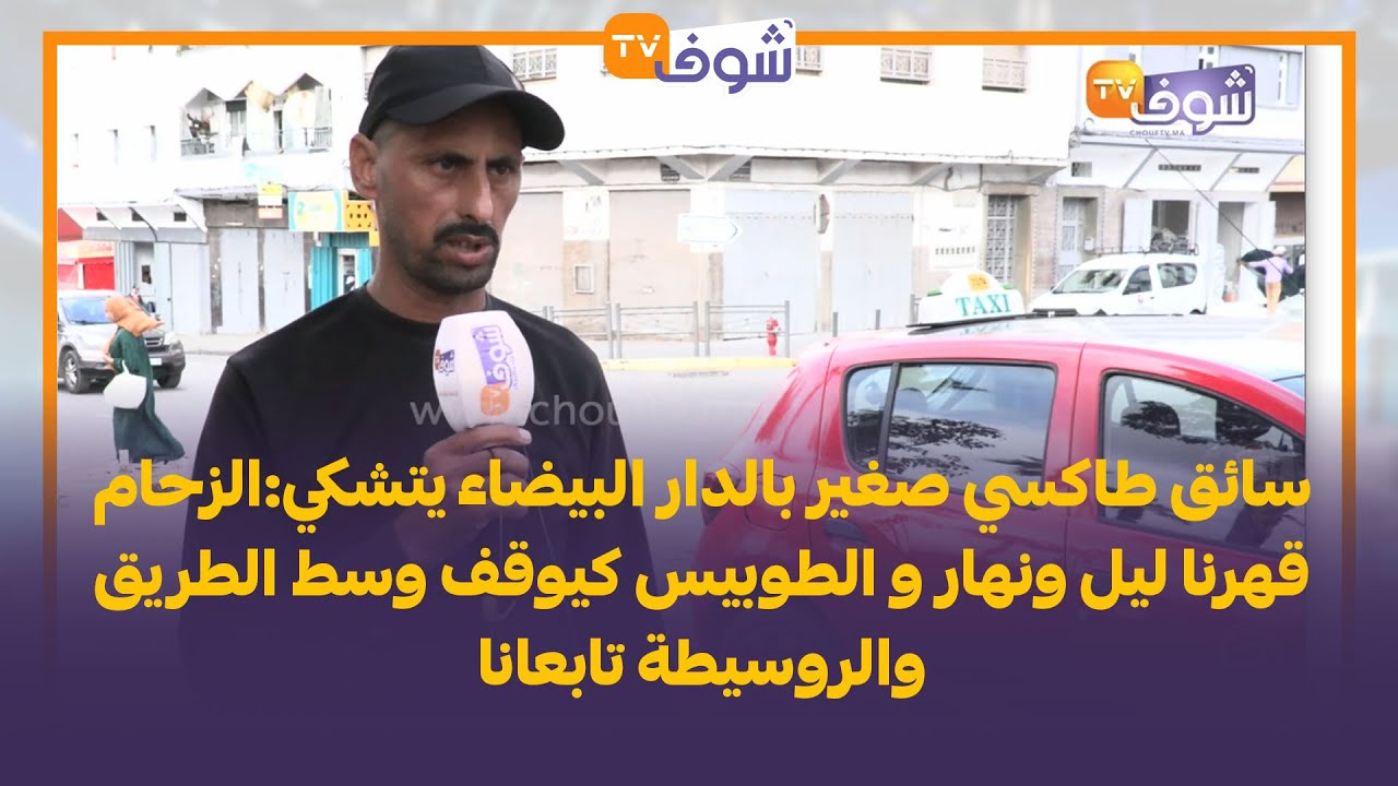 سائق طاكسي صغير بالبيضاء يتشكي:الزحام قهرنا ليل ونهار و الطوبيس كيوقف وسط الطريق والروسيطة تابعانا