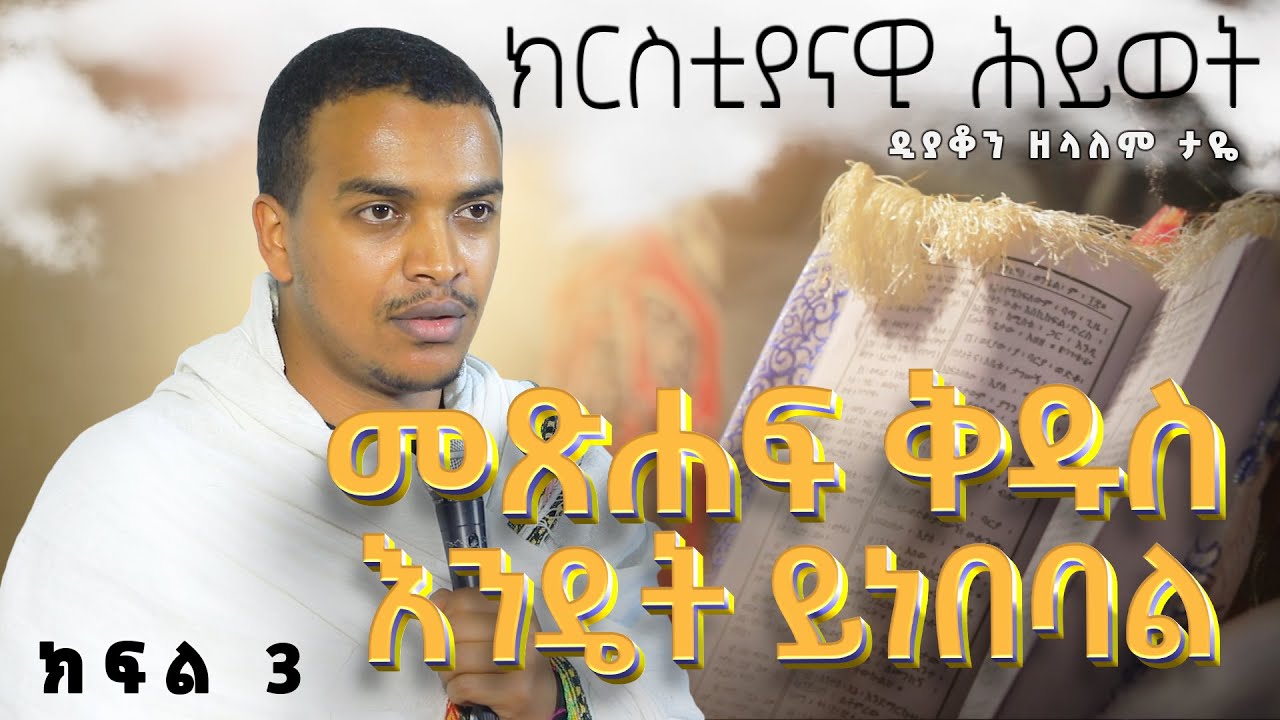 ዲያቆን ዘላለም ታዬ  ክርስቲያናዊ ሕይወት ክፍል 3 መጽሐፍ ቅዱስ እንዴት ይነበባል