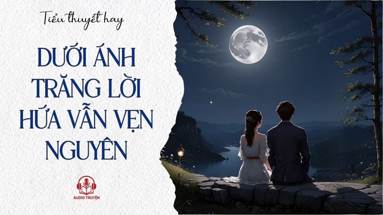 [Truyện Audio] [FULL] DƯỚI ÁNH TRĂNG LỜI HỨA VẪN VẸN NGUYÊN | Audio Truyện