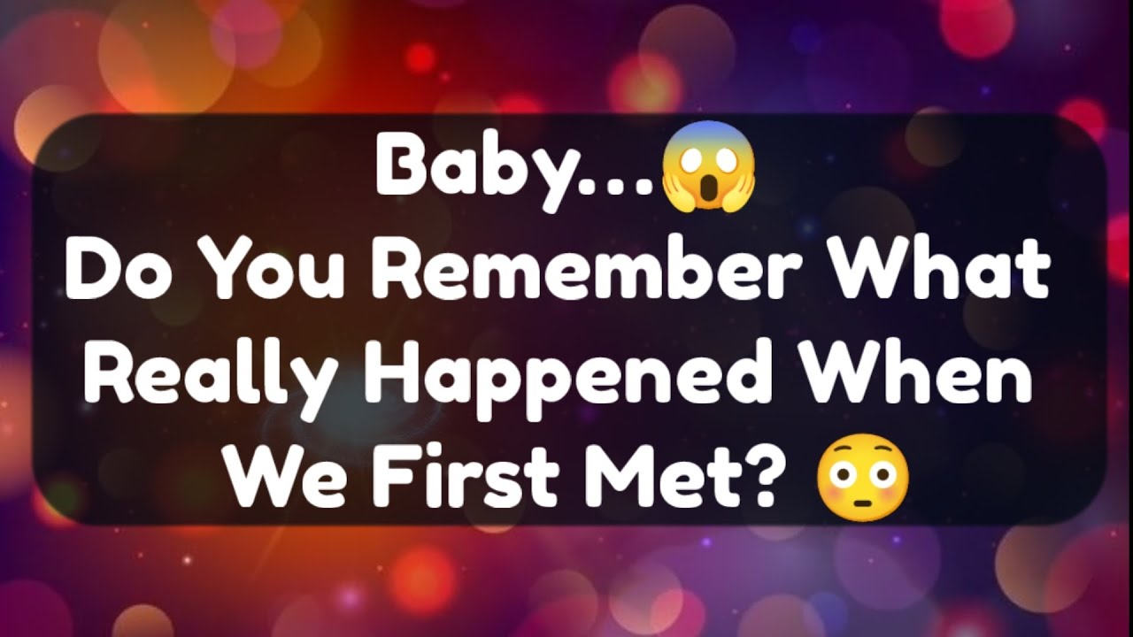 Current Thoughts And Feelings Of Your Person Love Messages Baby Do You Remember What Really Happened