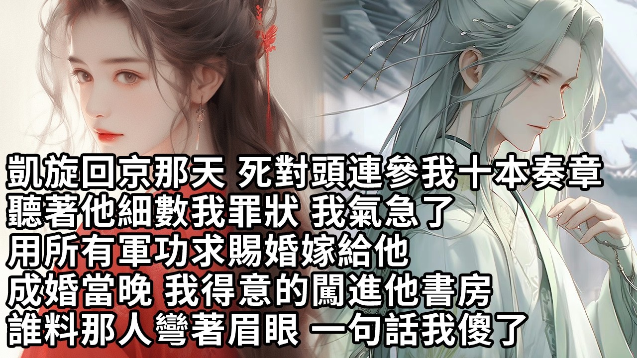 【一口氣看完】凱旋回京那天 死對頭連參我十本奏章，聽著他細數我罪狀 我氣急了，用所有軍功求賜婚嫁給他，成婚當晚 我得意的闖進他書房，誰料那人彎著眉眼 一句話我傻了【許青瑟】【大女主】【甜文】