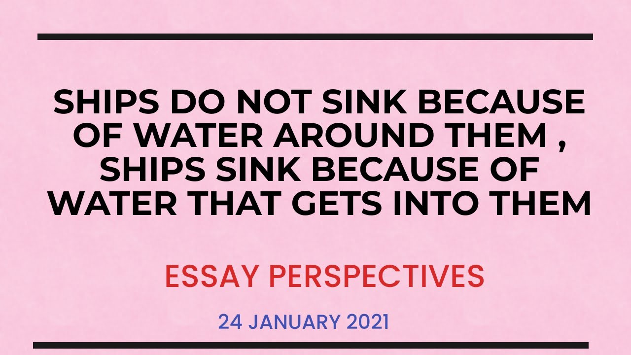 Essay Perspectives, 24 January 2021: Ships do not sink because of water around them, ships sink...
