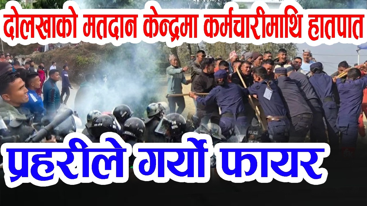 भर्खरै दोलखामा प्रहरीले गर्यो फा'यर, मतदान कर्मचारी कु'ट्नेलाई प्रहरीले बाहिर निकालेपछि नाराबाजी