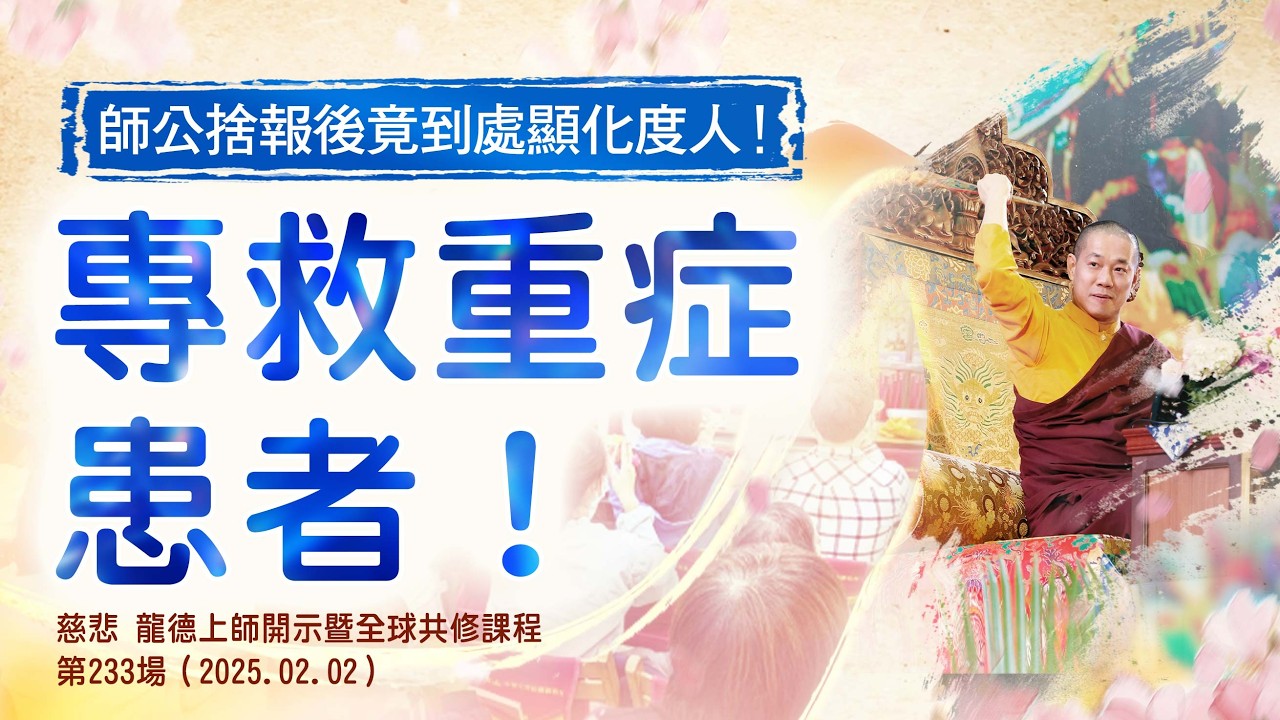 師公捨報後竟到處顯化度人！專救重症患者！｜龍德上師佛法開示 第233場（2025.02.02）