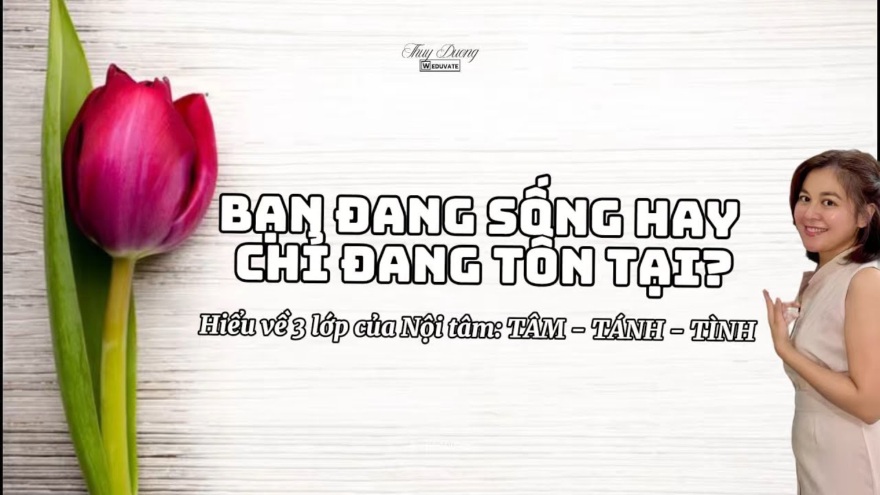 # 7. Bạn đang sống hay chỉ đang tồn tại? Hiểu về 3 lớp của nội tâm: TÂM - TÁNH - TÌNH