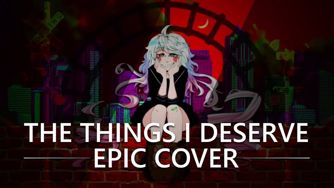 The Things I Deserve (Epic Cover)