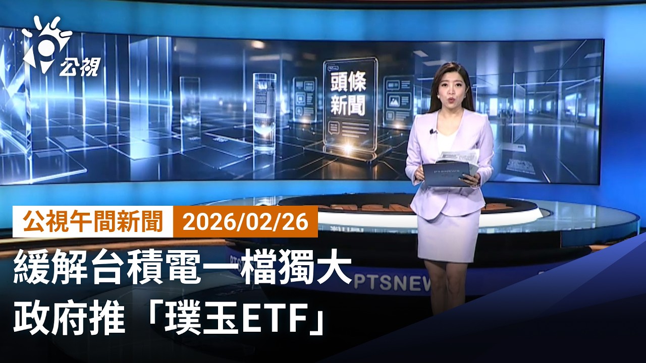 20260226 公視午間新聞 （無網路版權內容除外）完整版｜緩解台積電一檔獨大 政府推「璞玉ETF」
