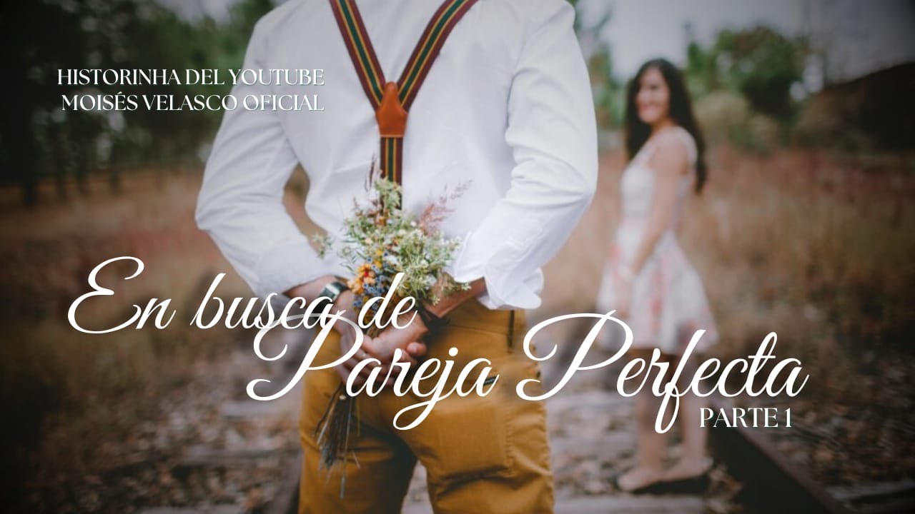 EN BUSCA DE PAREJA PERFECTA - PARTE 1