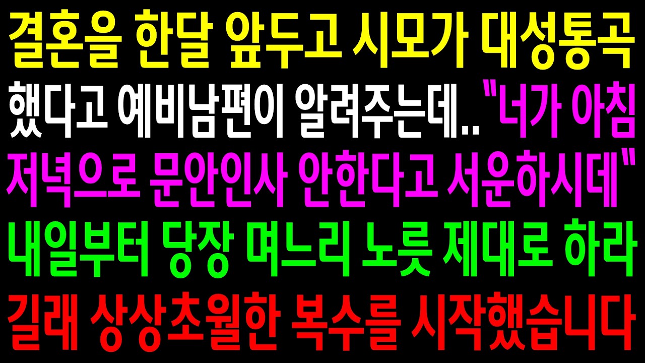 결혼을 한달 앞두고 시모가 대성통곡 했다고 예비남편이 알려주는데..내일부터 당장 며느리 노릇 제대로 하라길래 상상초월한 한방을 시작했습니다