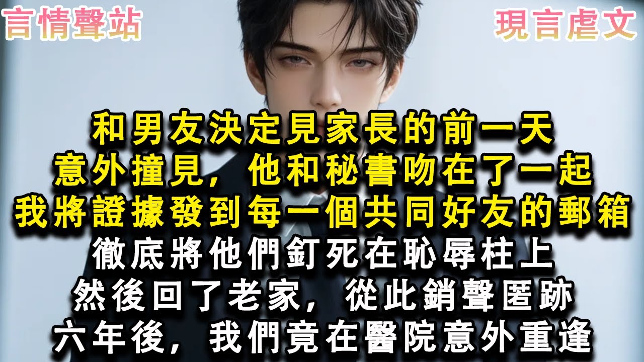 【情感故事】和男友決定見家長的前一天意外撞見，他和秘書吻在了一起，我將證據發到每一個共同好友的郵箱，徹底將他們釘死在恥辱柱上，然後回了老家，從此銷聲匿跡六年後，我們竟在醫院意外重#小說 #愛情 #故事