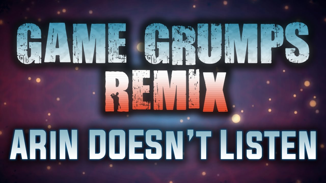 Arin Doesn't Listen - Game Grumps Remix