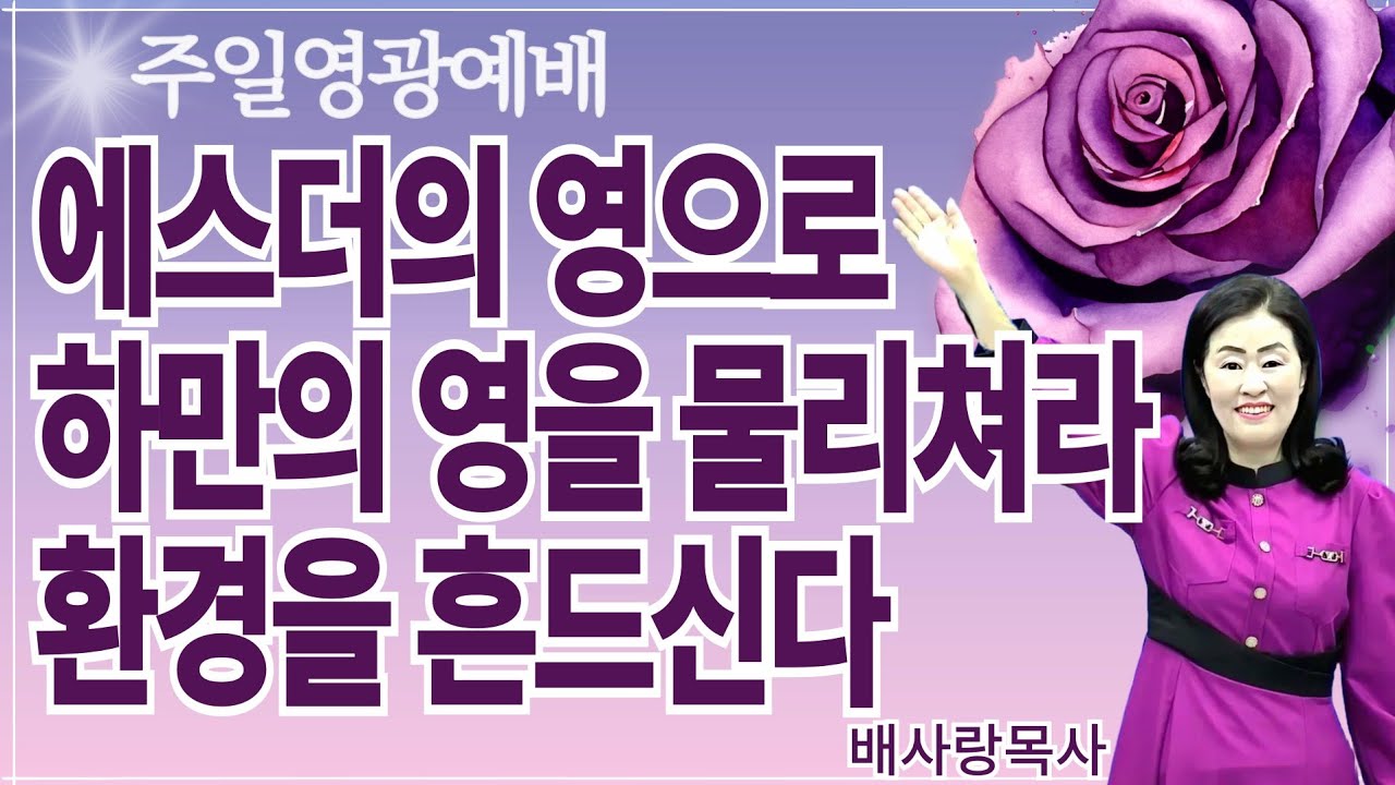 에스더의 영으로 하만의 영을 물리쳐라 환경을 흔드신다 (주일영광예배) 배사랑목사
