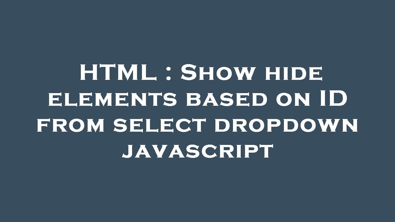 HTML : Show hide elements based on ID from select dropdown javascript