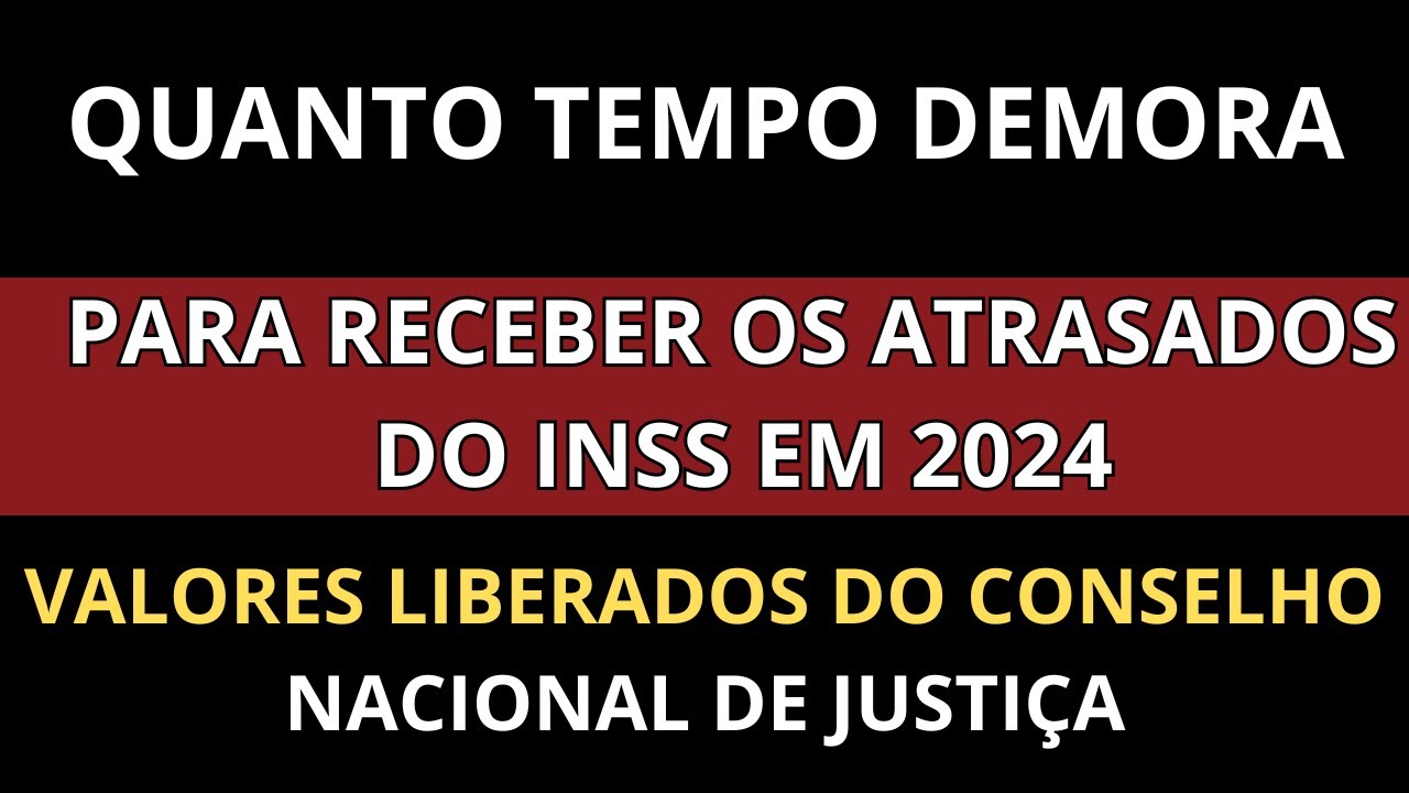 QUANTO TEMPO DEMORA PARA RECEBER  OS ATRASADOS DO INSS .VALORES DO CONSELHO NACIONAL DE JUSTI&Ccedil;A
