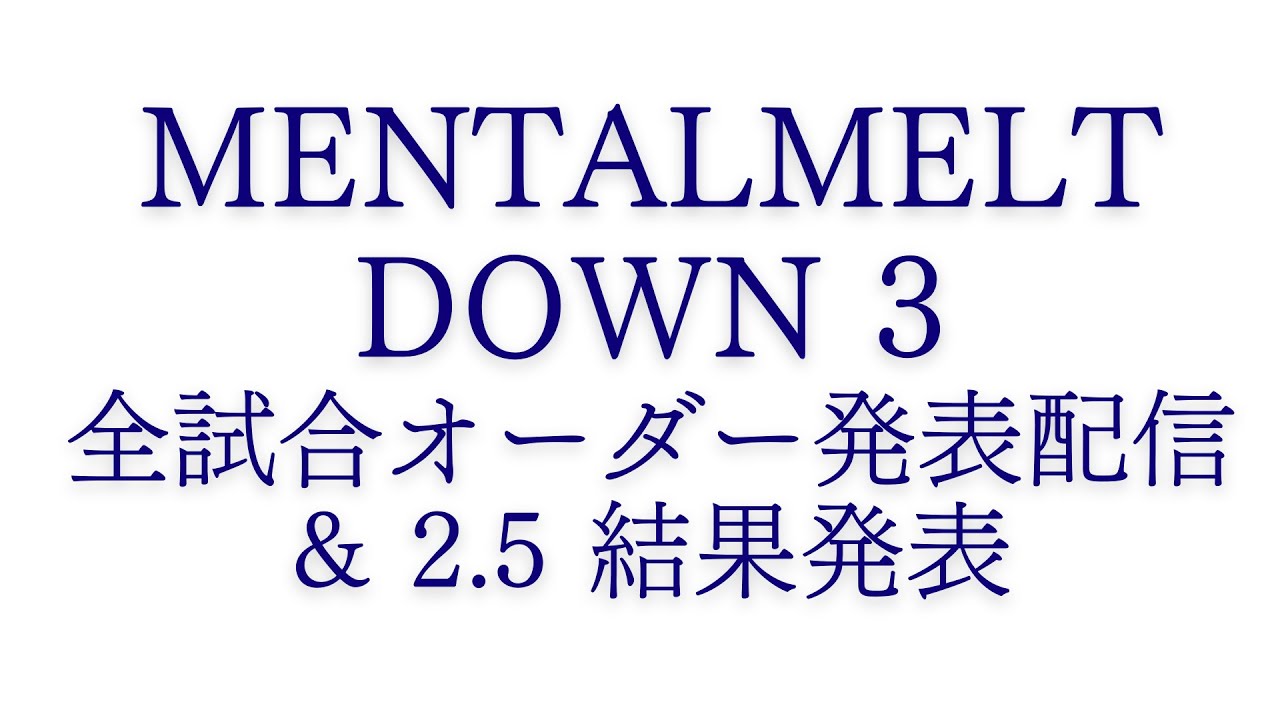【MENTALMELT DOWN 3】全試合オーダー発表、2.5結果発表
