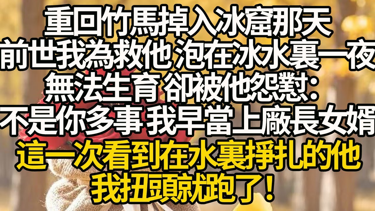 【完結】重回竹馬掉入冰窟那天，前世我為救他 泡在冰水裏一夜無法生育，卻被他怨懟：不是你多事 我早當上廠長女婿，這一次看到在水裏掙扎的他，我扭頭就跑了！#有聲書 #年代