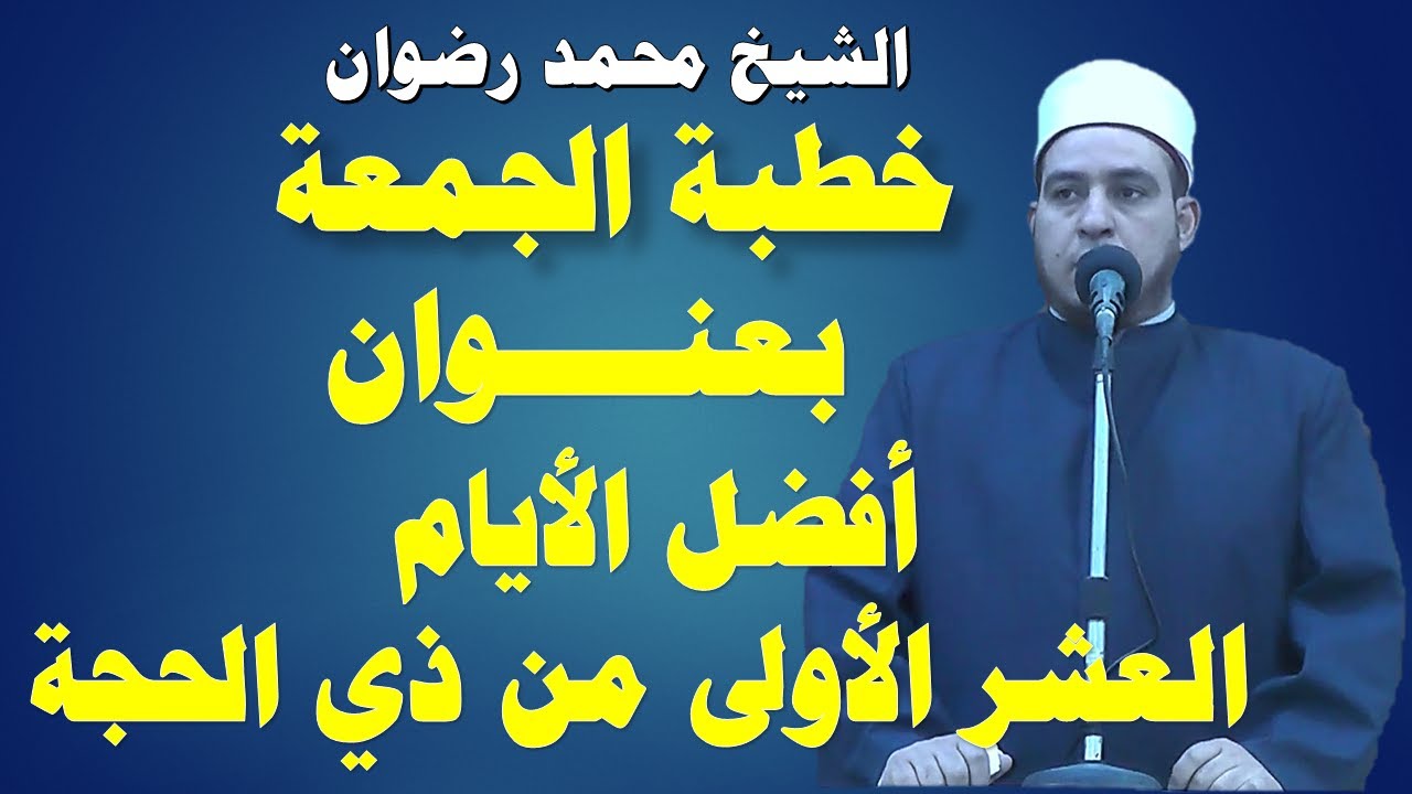 خطبة الجمعة بعنوان  أفضل الأيام العشر الأولي من ذي الحجة الشيخ محمد رضوان