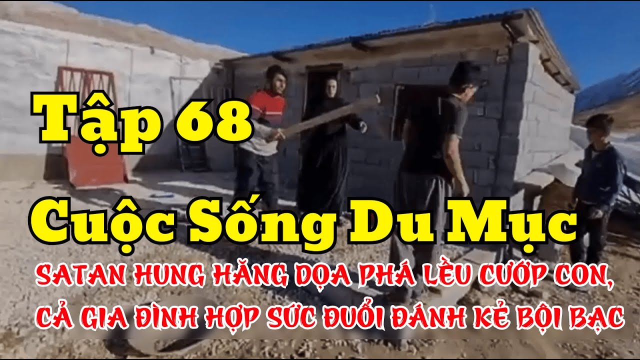 Tập 68 - NGƯỜI CHA HUNG HĂNG DỌA ĐÒI PHÁ LỀU CƯỚP CON VÀ CÁI KẾT - Cuộc Sống Du Mục