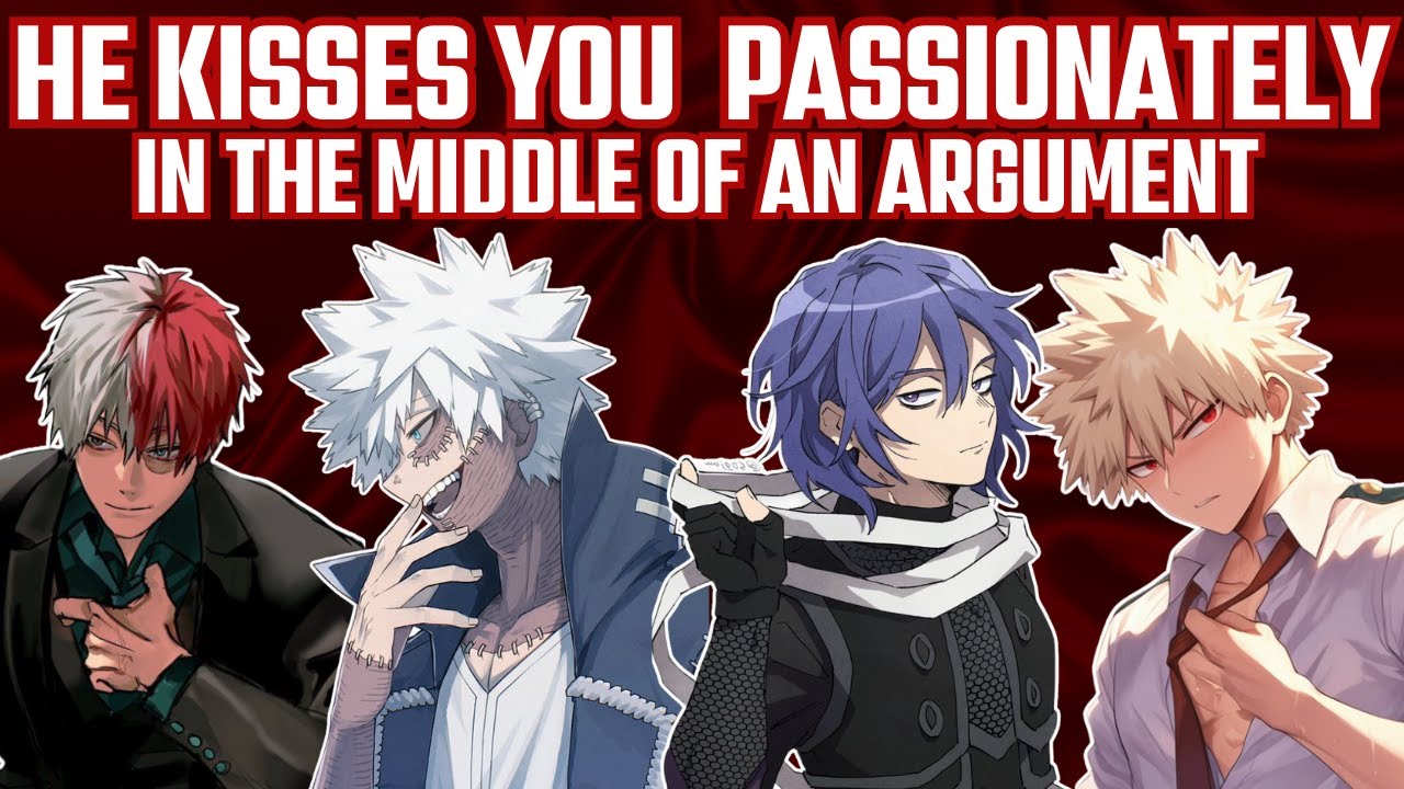He kisses you passionately in the middle of an argument