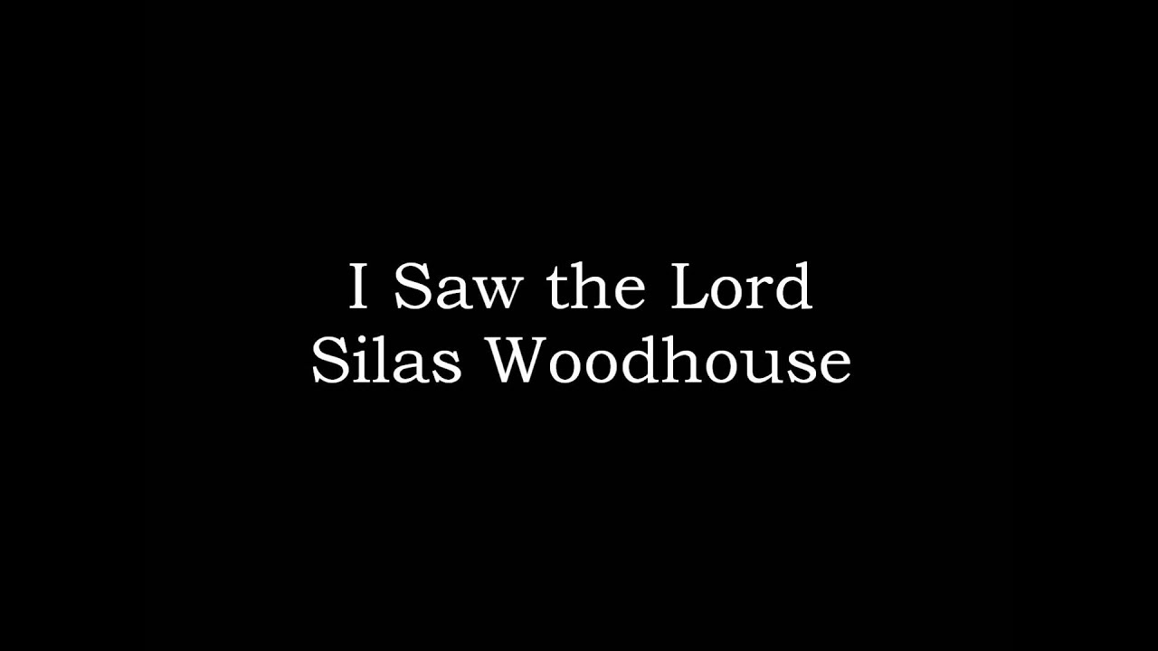 I Saw the Lord ~ Silas Woodhouse
