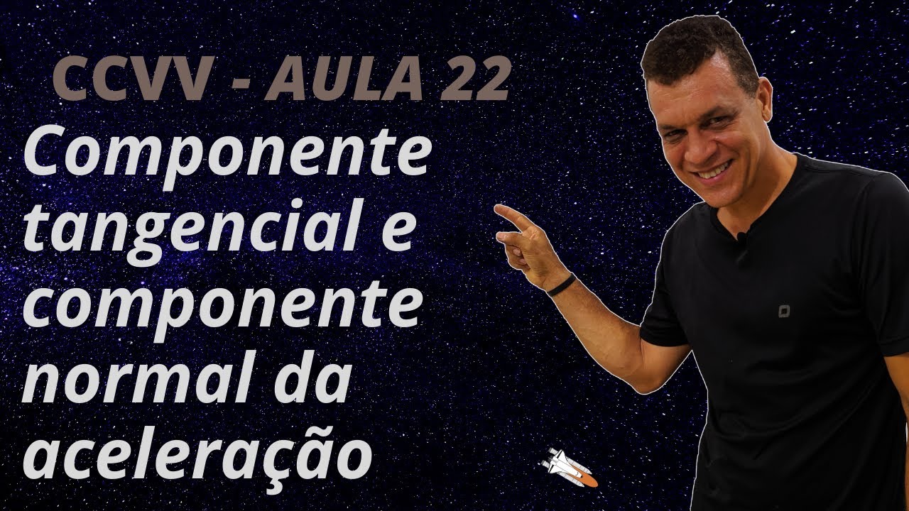 AULA 22: CCVV - Componente tangencial e componente normal da aceleração
