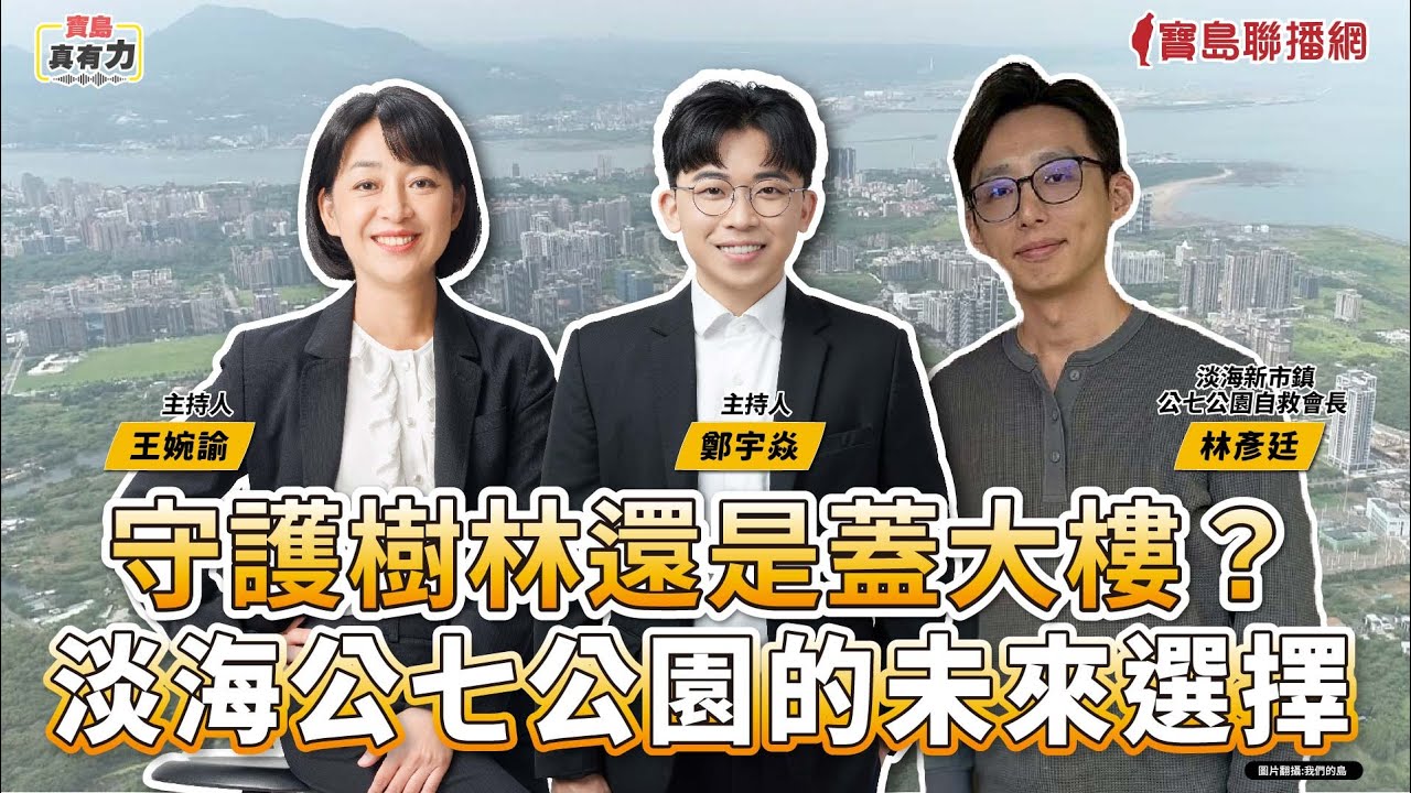 【寶島真有力】守護樹林還是蓋大樓？淡海公七公園的未來選擇│來賓：淡海新市鎮公七公園自救會長 林彥廷 │王婉諭、鄭宇焱 主持 2025/09/08