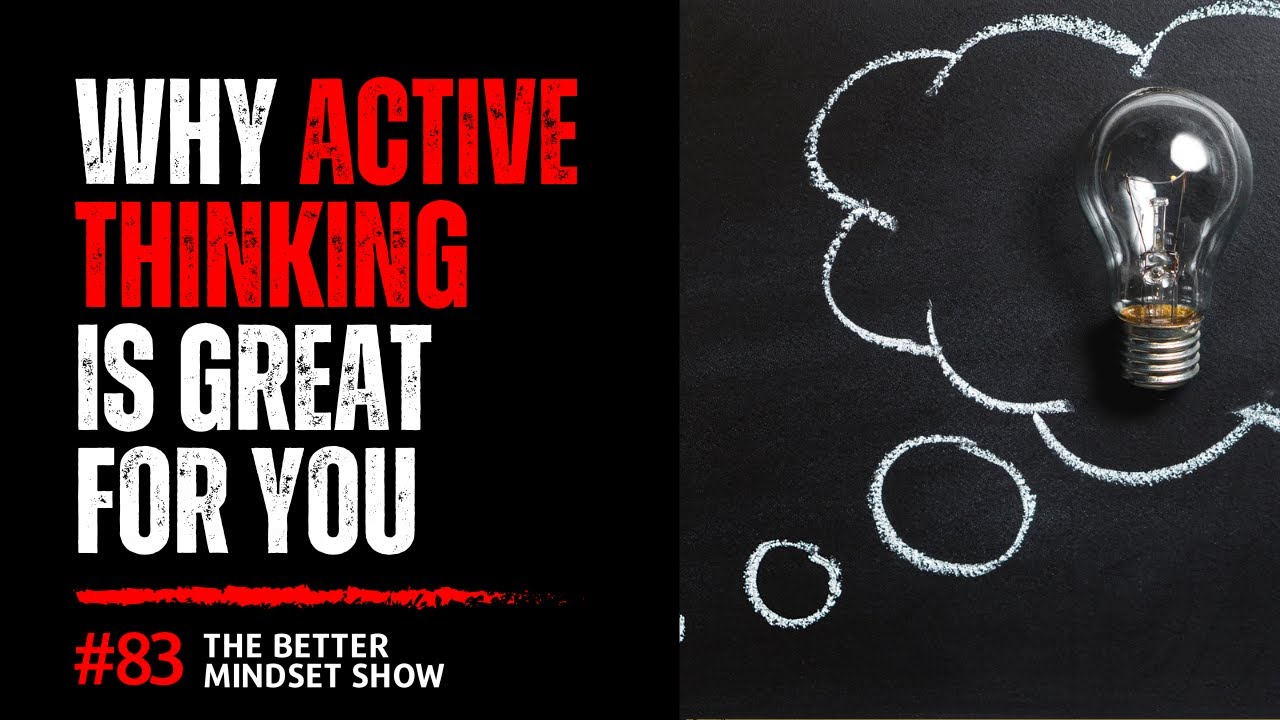 Why Active Thinking is Good for You (Active vs Passive Thinking)