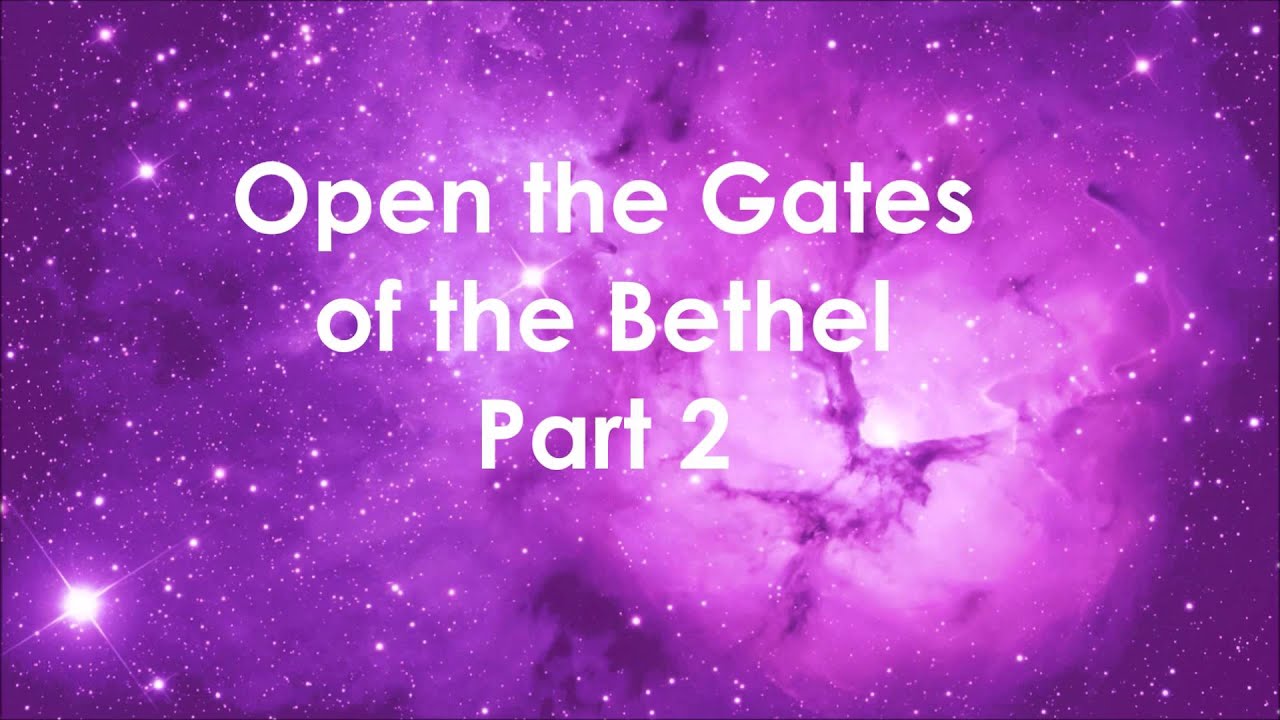 Open the Gates of the Bethel Part 2