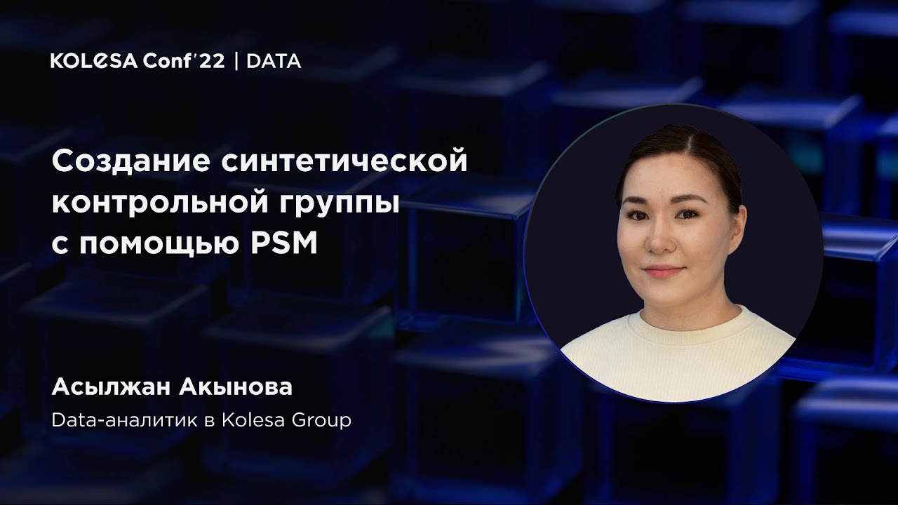 Асылжан Акынова, &laquo;Создание синтетической контрольной группы с помощью PSM&raquo;, Kolesa Conf 2022