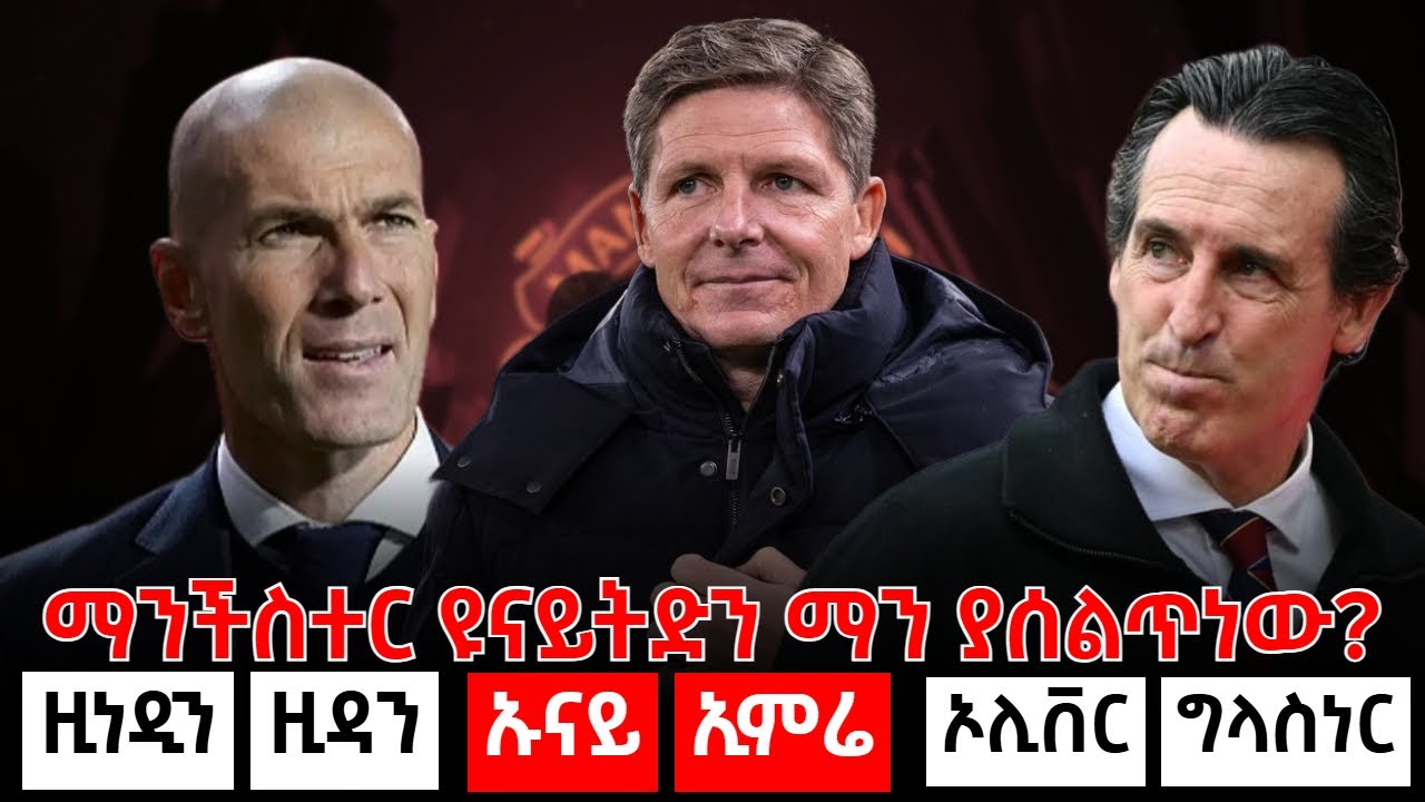 ማንችስተር ዩናይትድን ማን ያሰልጥነው? ዚነዲን ዚዳን...ኡናይ ኢምሬ...ኦሊቨር ግላስነር