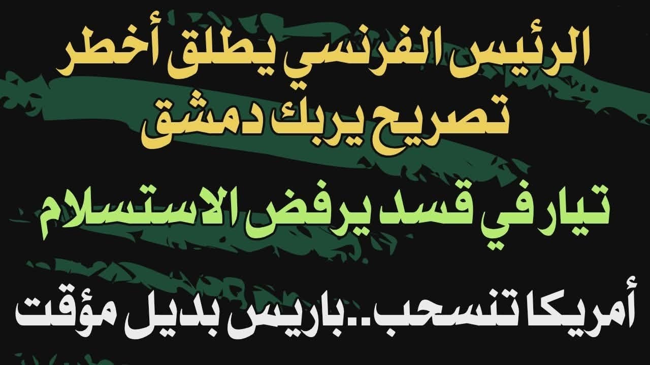 الرئيس الفرنسي يطلق أخطر تصريح يربك دمشق.. تيار في قسد يرفض الاستسلام وامريكا تنسحب وباريس بديل مؤقت