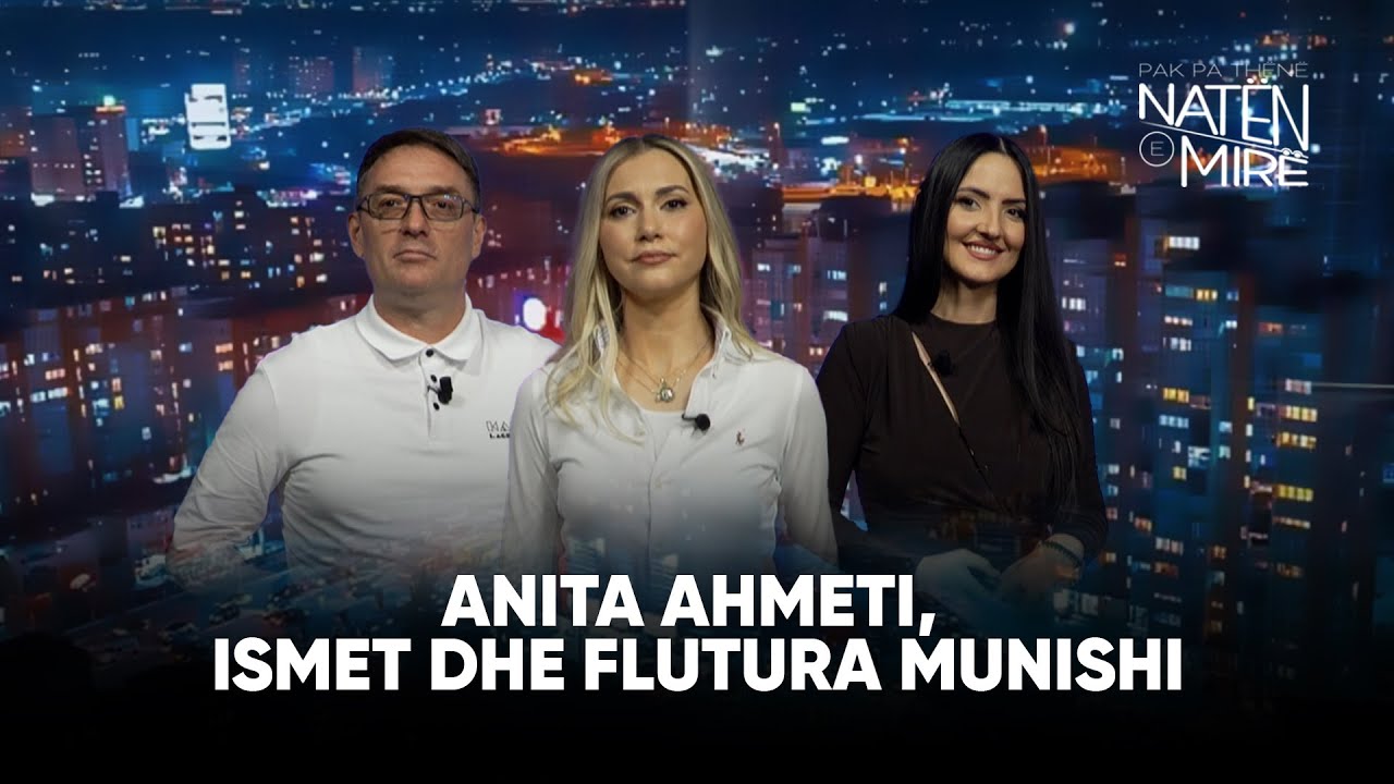 “Pak pa thënë natën e mirë” me Anita Ahmeti, Ismet dhe Flutura Munishi