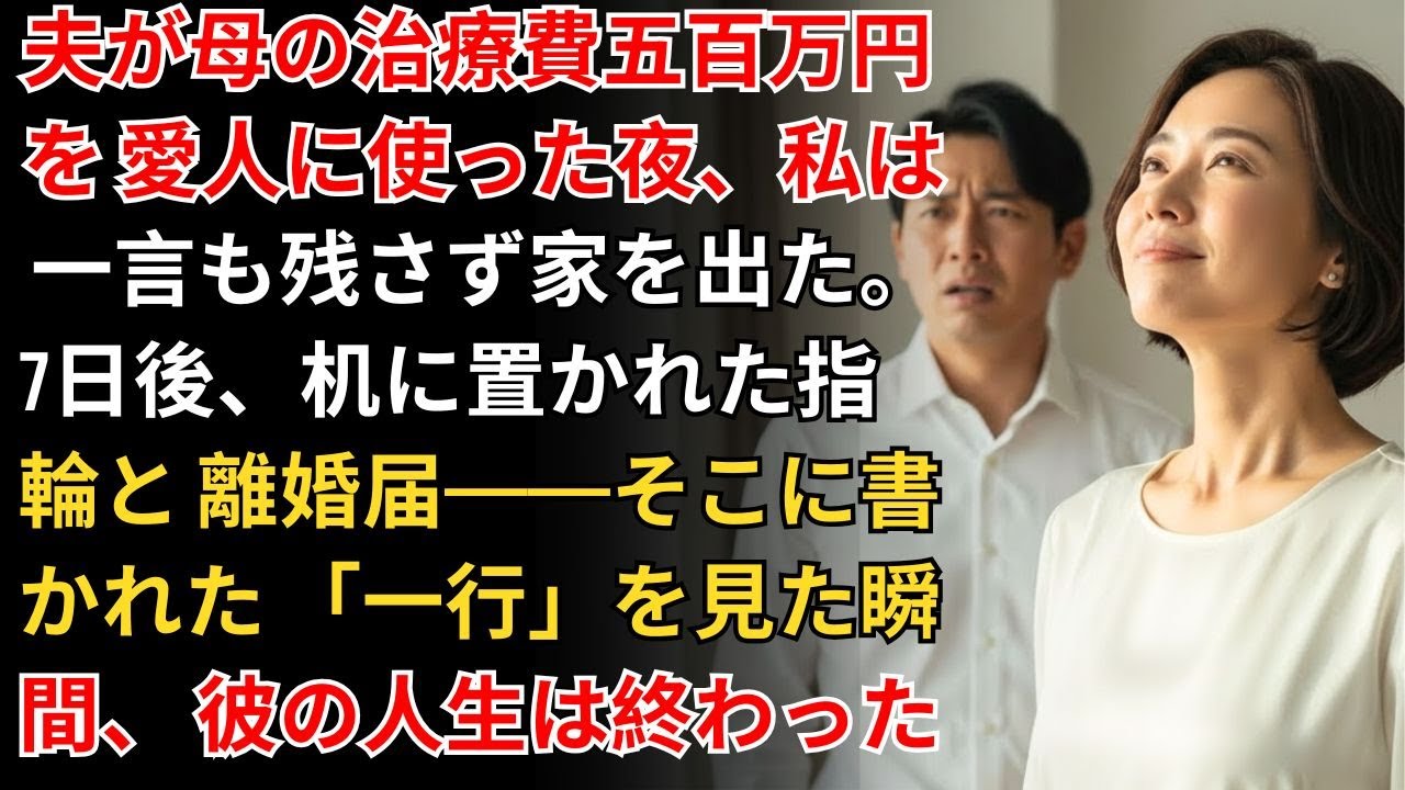 夫が母の治療費五百万円を愛人に使った夜、私は一言も残さず家を出た。7日後、机に置かれた指輪と離婚届——そこに書かれた「一行」を見た瞬間、彼の人生は終わった【家庭の修羅場】【静かな正義】