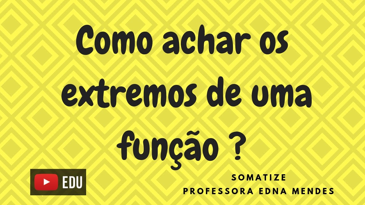 Quais os extremos das funções de duas e de três variáveis ? Professora Edna Mendes | Somatize