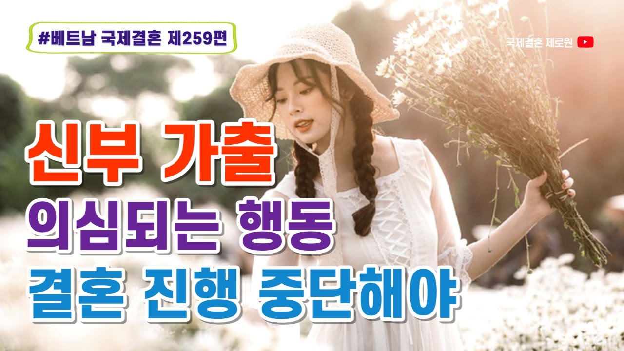 제259편 #베트남국제결혼 - 신부의 가출, 신부의 진정성은 신랑이 가장 잘 압니다. 문제가 발견되면 결혼 절차를 중단해야 합니다.