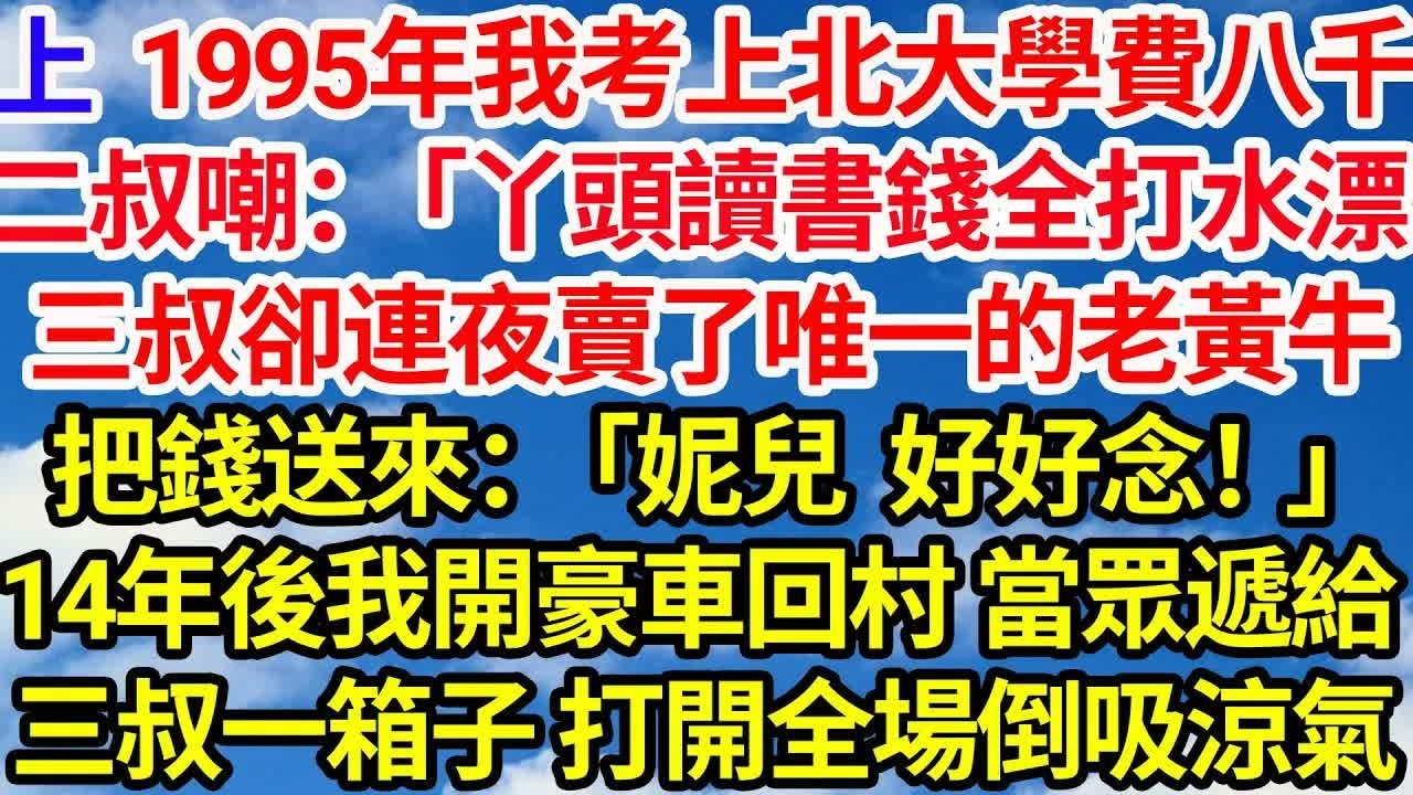 【上】1995年我考上北大學費要八千。二叔嘲：「丫頭讀書錢全打水漂」三叔卻連夜賣了唯一的老黃牛把錢送來：「妮兒，好好念！」14年後我開豪車回村 遞給三叔一箱子，打開全場倒吸一口涼氣｜｜笑看人生情感生活