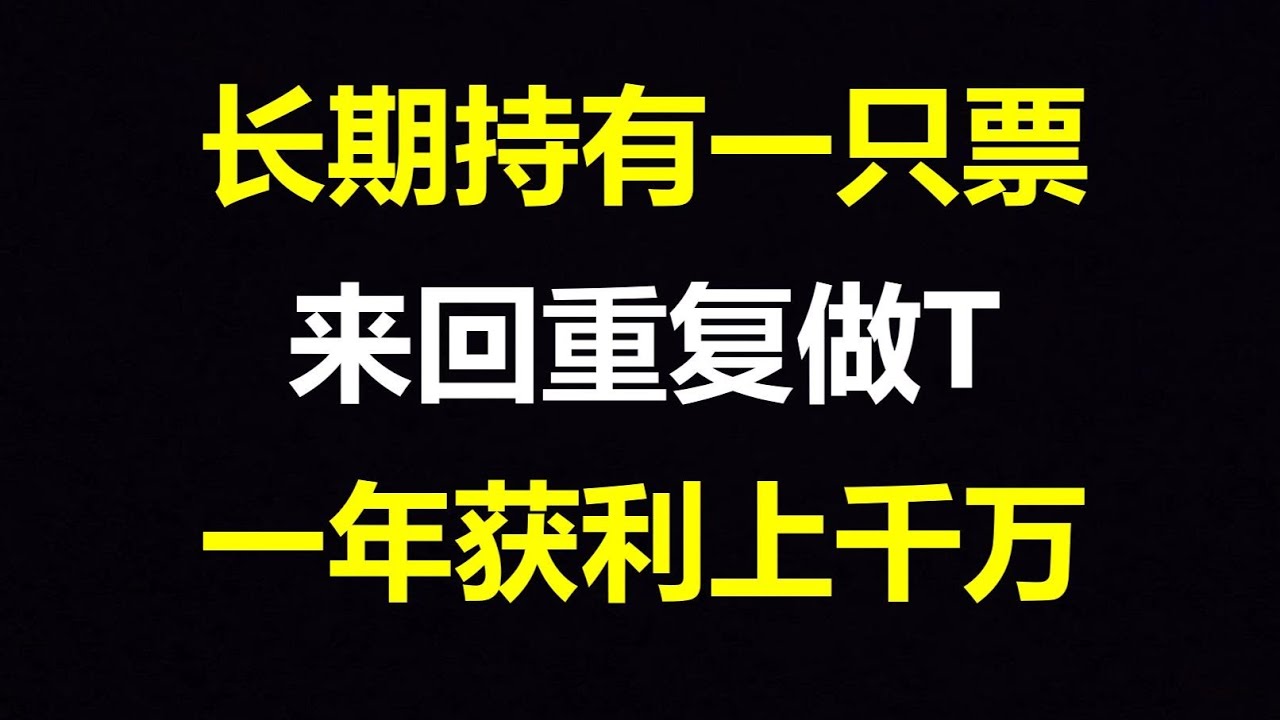 炒股最赚钱的一种方法：长期持有一只股票，反复做T，一年获利上千万！只讲一次